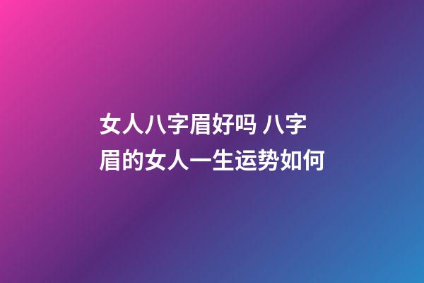女人八字眉好吗 八字眉的女人一生运势如何